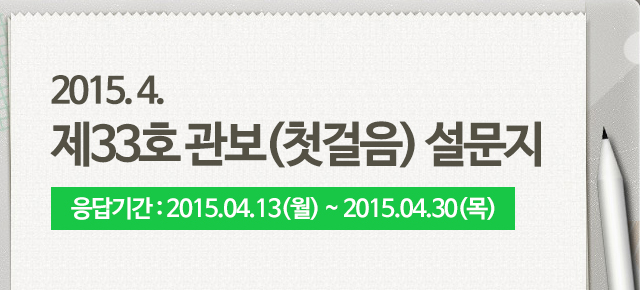 2015. 4. 제33호 관보(첫걸음) 설문지 응답기간 : 2015.04.13(월) ~ 2015.04.30(목)